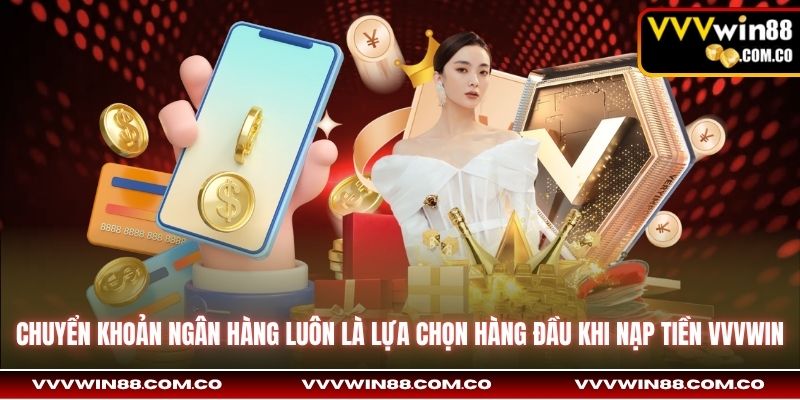 Chuyển khoản ngân hàng luôn là lựa chọn hàng đầu khi nạp tiền VVVWin