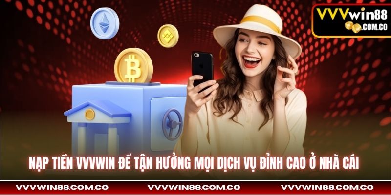 Nạp tiền VVVWin để tận hưởng mọi dịch vụ đỉnh cao ở nhà cái 