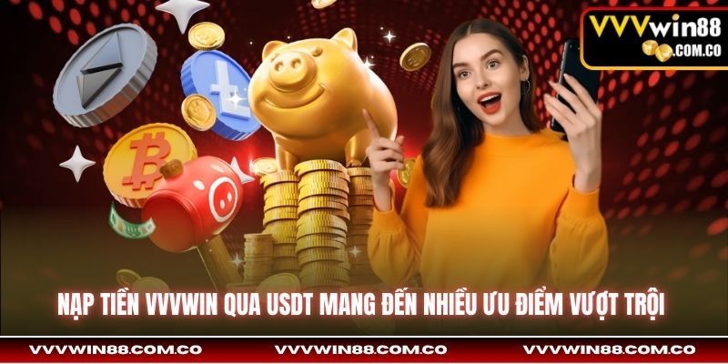 Nạp tiền VVVWin qua USDT mang đến nhiều ưu điểm vượt trội 