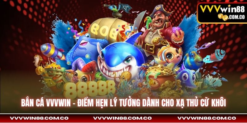 Bắn cá VVVWin - Điểm hẹn lý tưởng dành cho xạ thủ cừ khôi