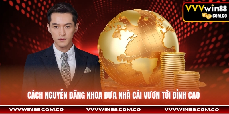 Cách Nguyễn Đăng Khoa đưa nhà cái vươn tới đỉnh cao 