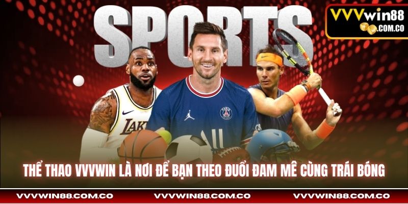 Thể thao Vvvwin là nơi để bạn theo đuổi đam mê cùng trái bóng