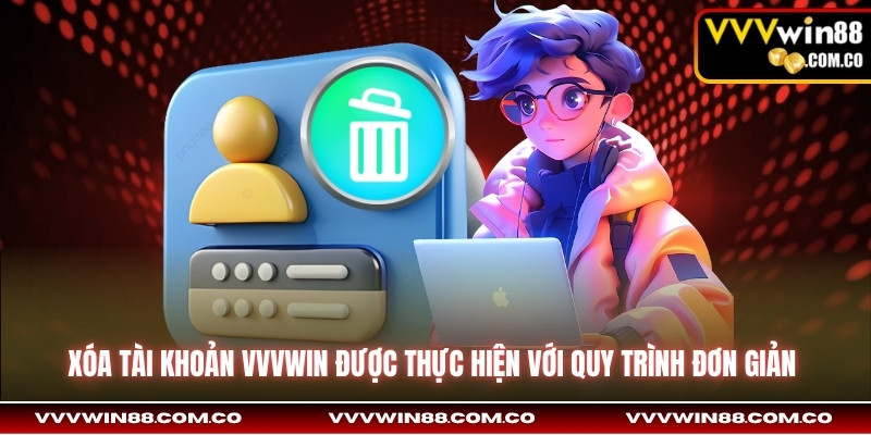 Xóa tài khoản VVVwin được thực hiện với quy trình đơn giản 