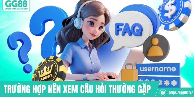 Trường hợp nên xem câu hỏi thường gặp